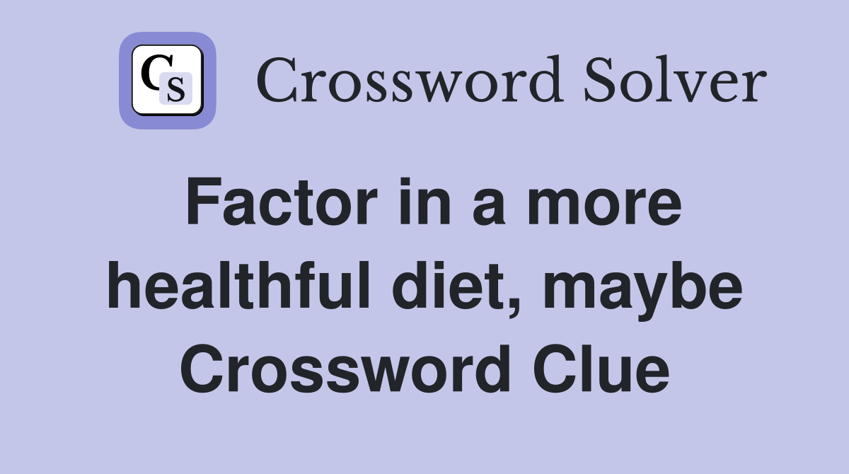 Factor in a more healthful diet, maybe Crossword Clue