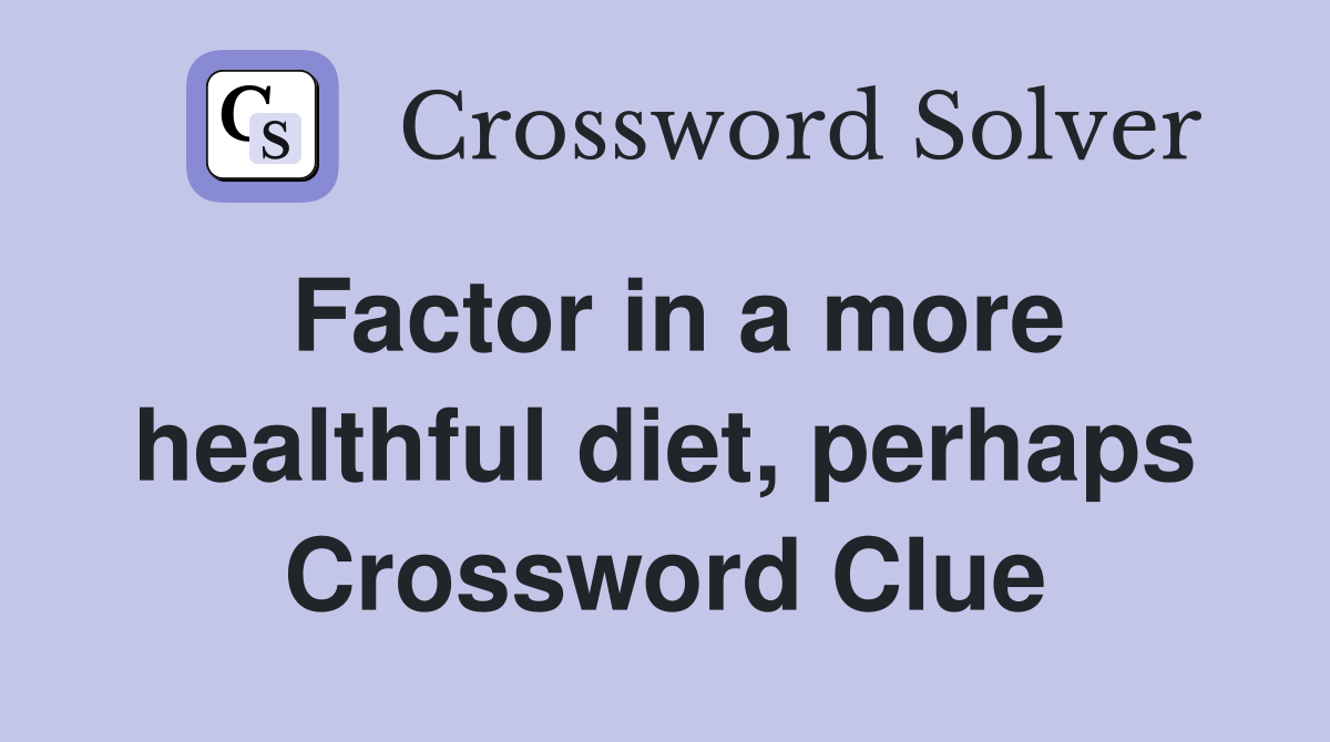 Factor in a more healthful diet, perhaps Crossword Clue