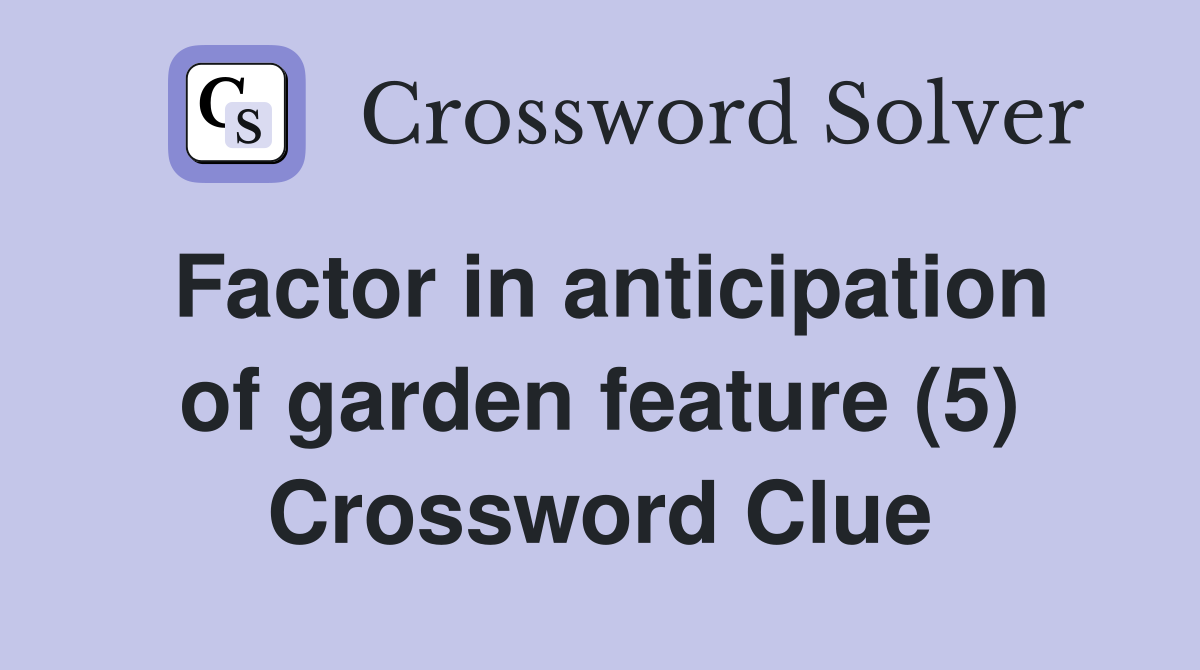 Factor in anticipation of garden feature (5) Crossword Clue