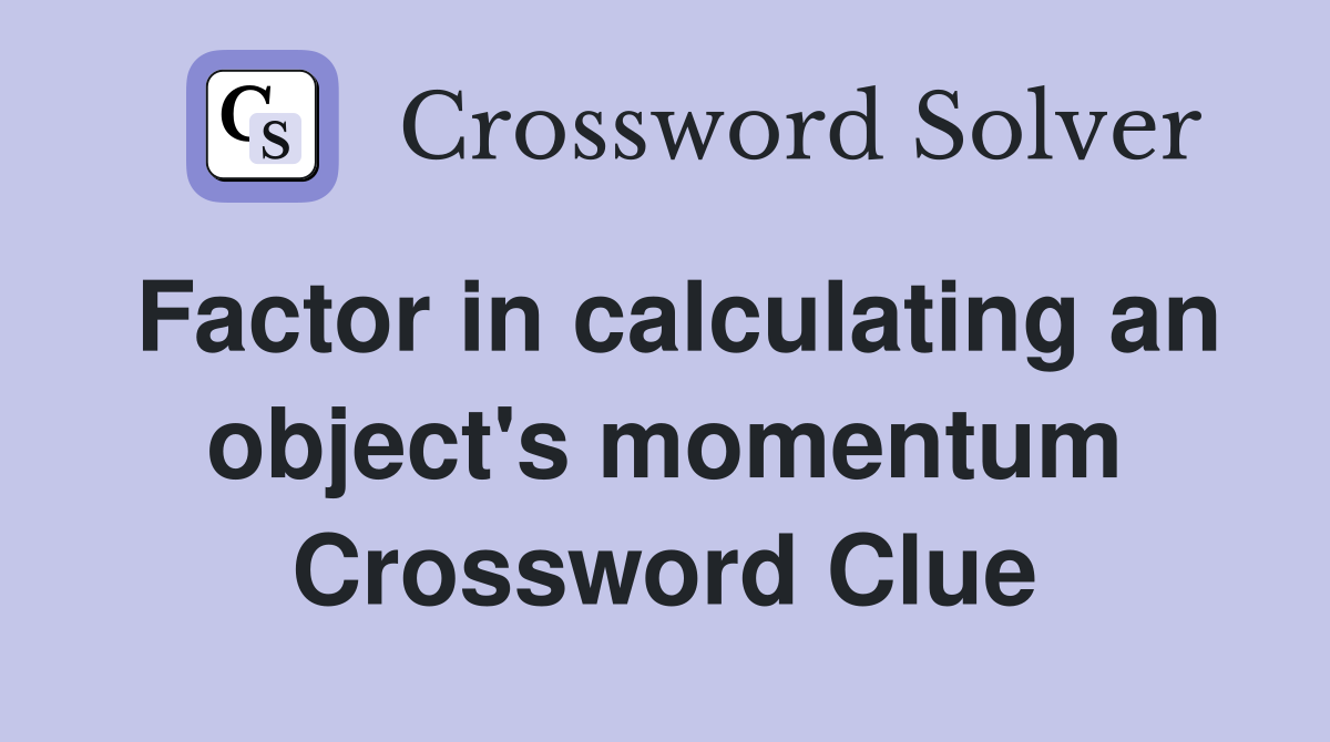 Factor in calculating an object's momentum Crossword Clue