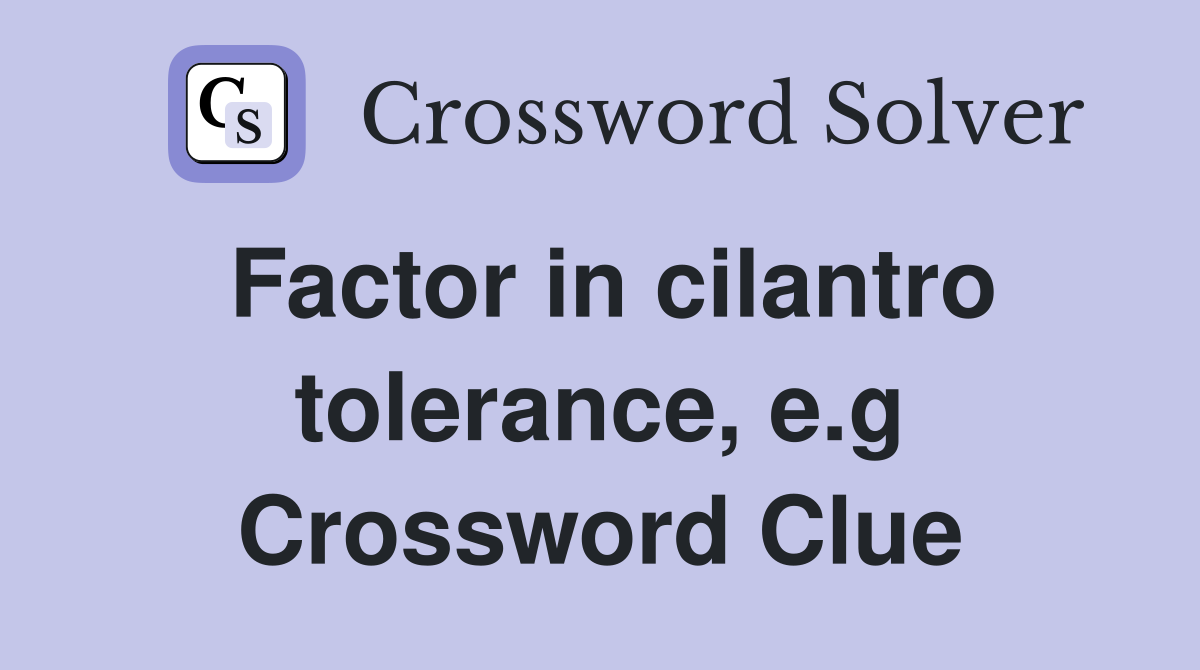 Factor in cilantro tolerance, e.g Crossword Clue