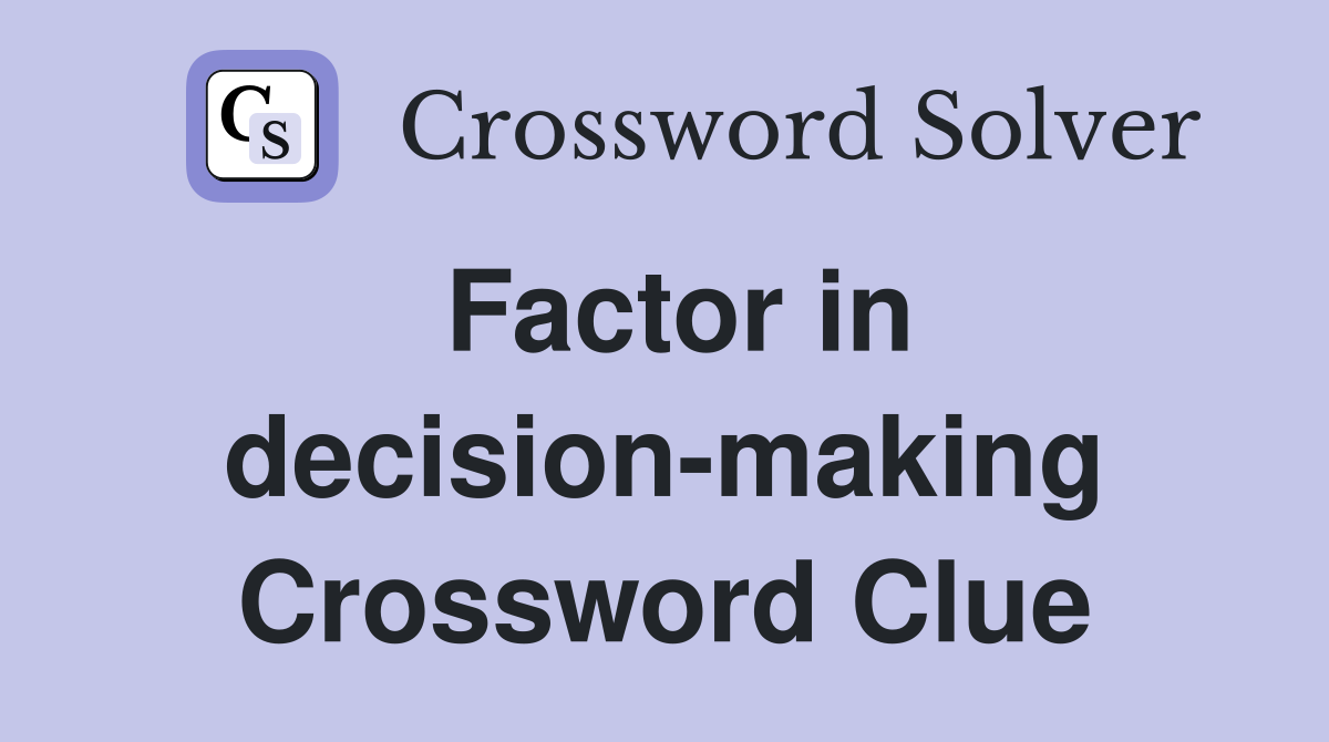 Factor in decision-making Crossword Clue
