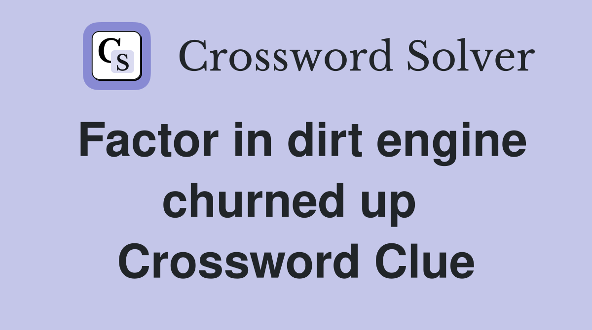 Factor in dirt engine churned up  Crossword Clue