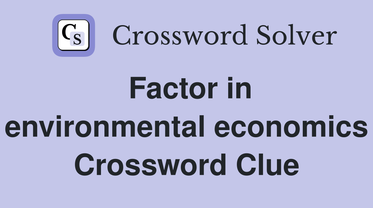 Factor in environmental economics Crossword Clue