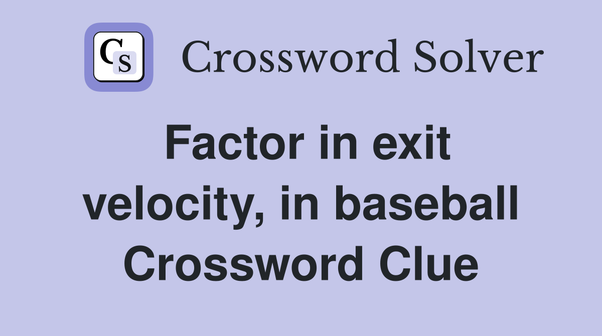 Factor in exit velocity, in baseball Crossword Clue