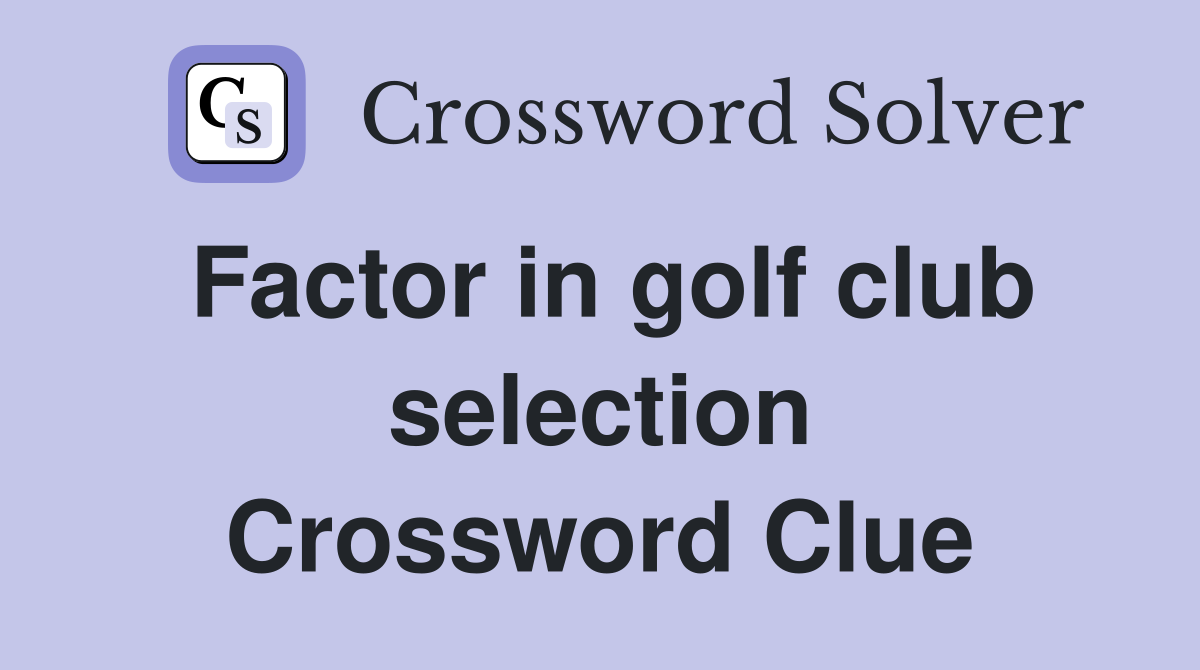 Factor in golf club selection Crossword Clue