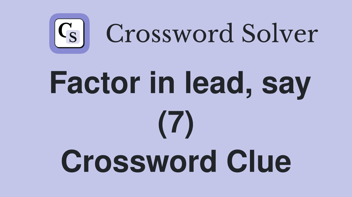 Factor in lead, say (7) Crossword Clue