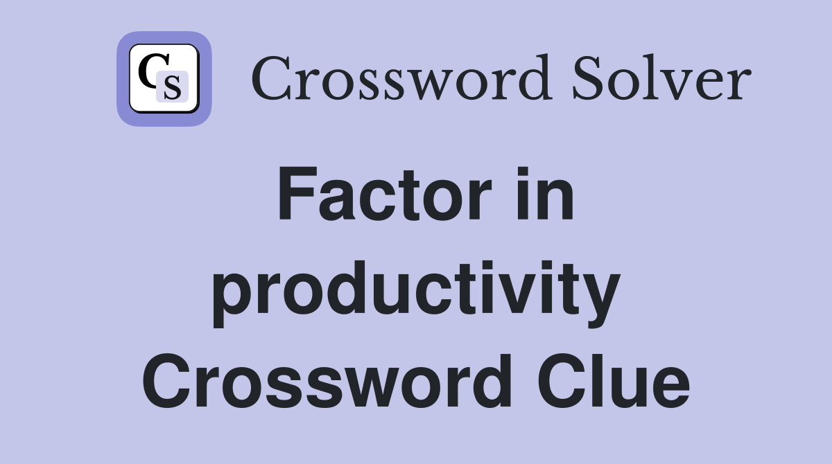 Factor in productivity Crossword Clue