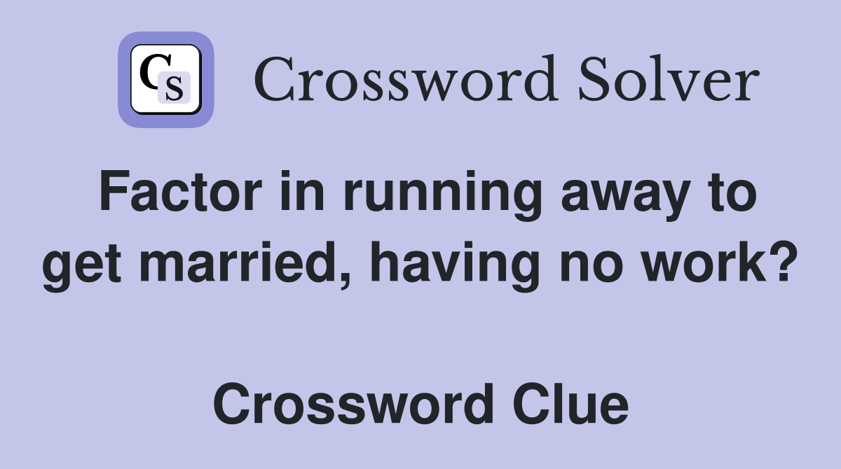 Factor in running away to get married, having no work?  Crossword Clue