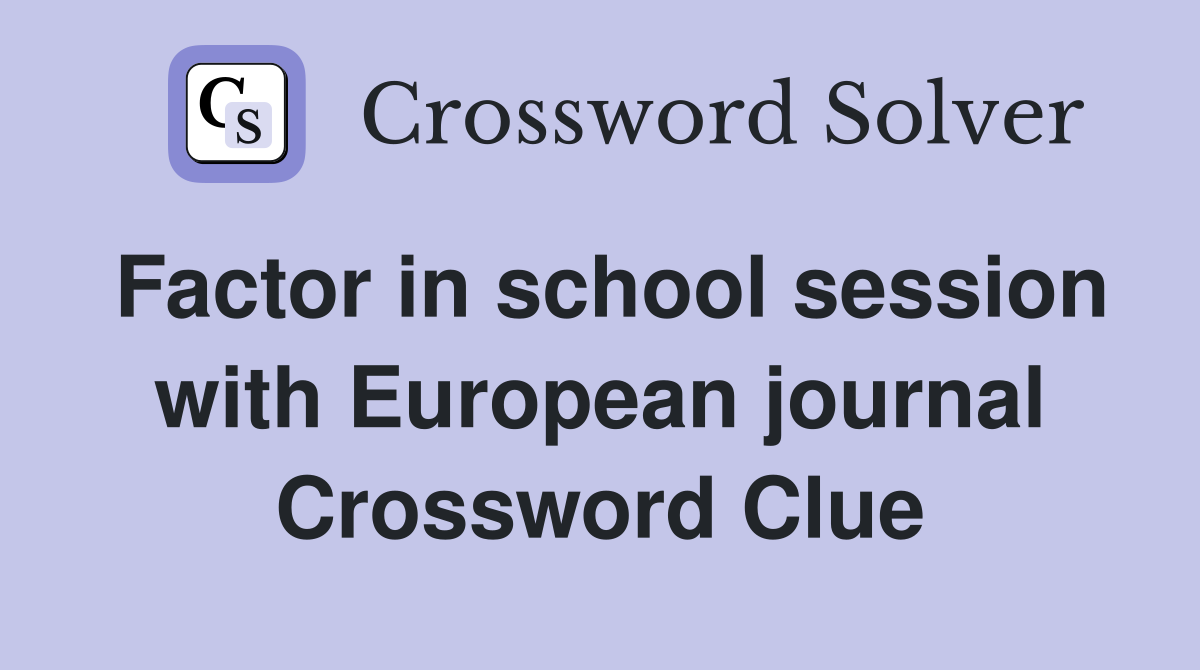 Factor in school session with European journal Crossword Clue