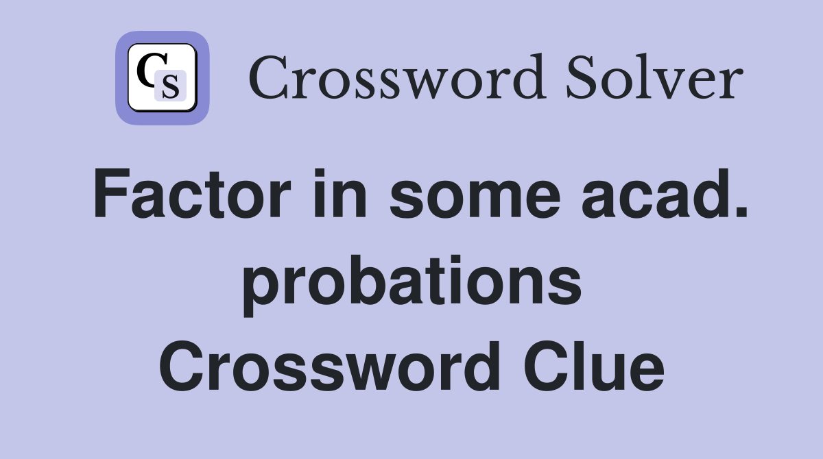 Factor in some acad. probations Crossword Clue
