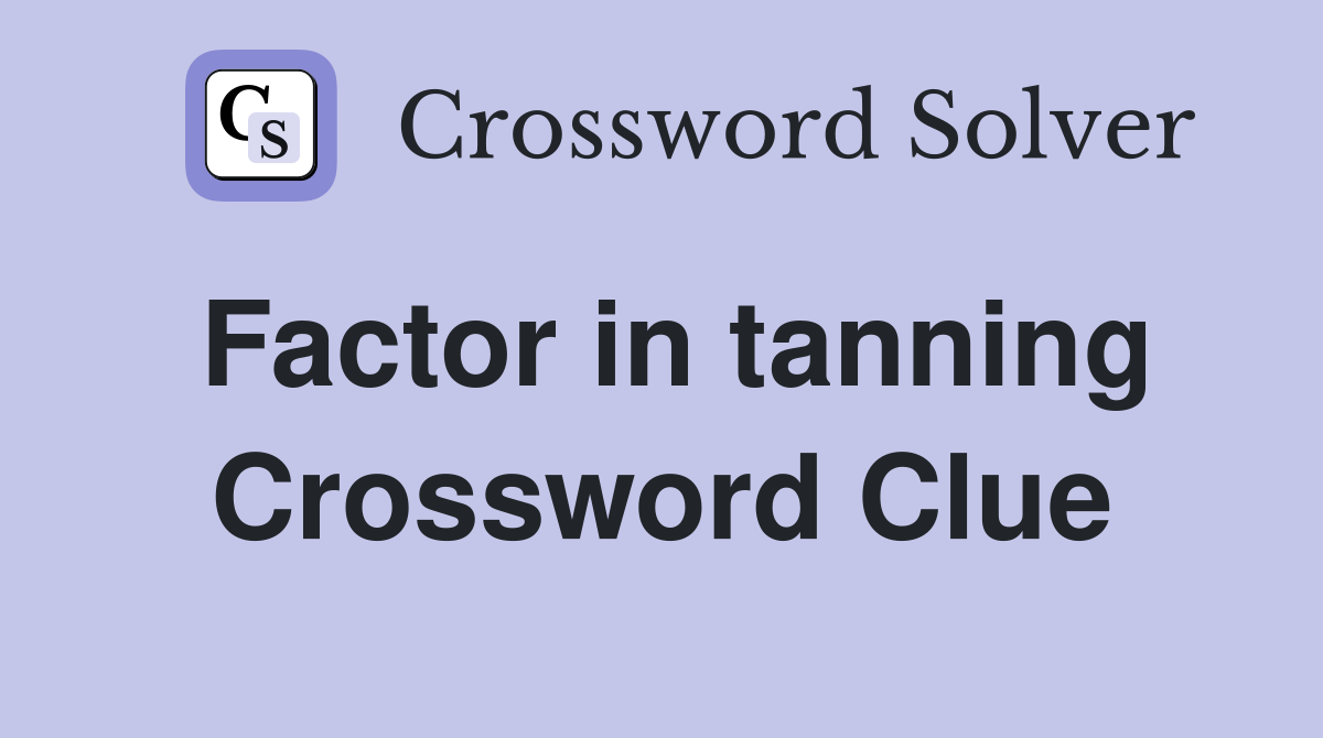 Factor in tanning Crossword Clue