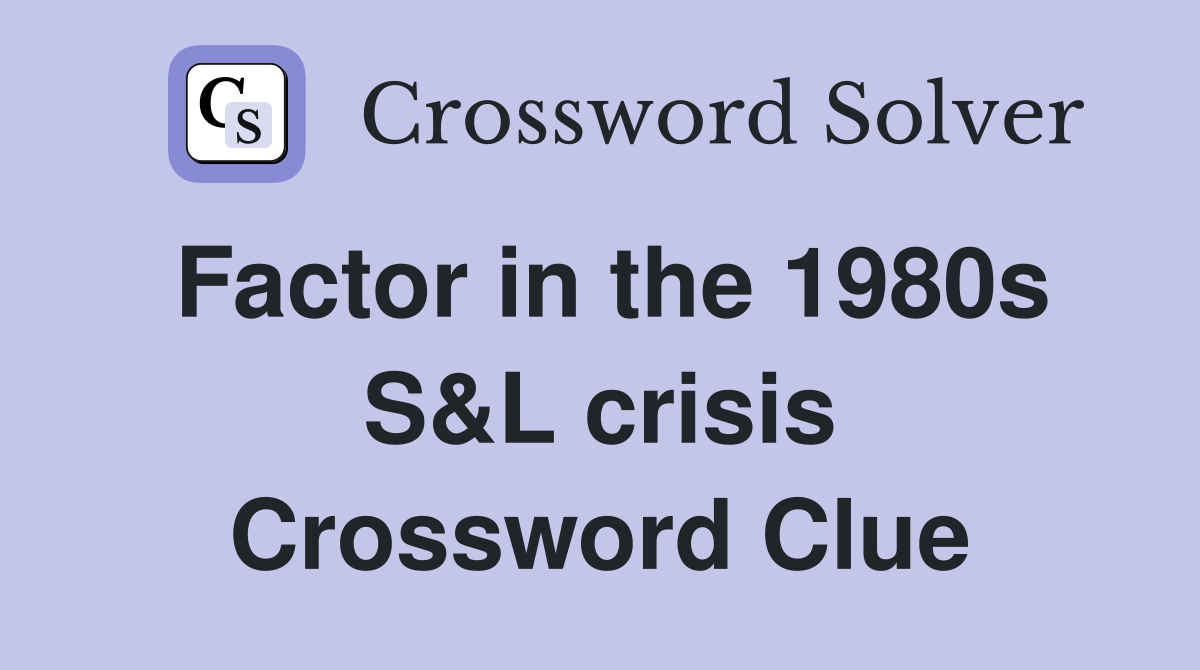 Factor in the 1980s S&L crisis Crossword Clue