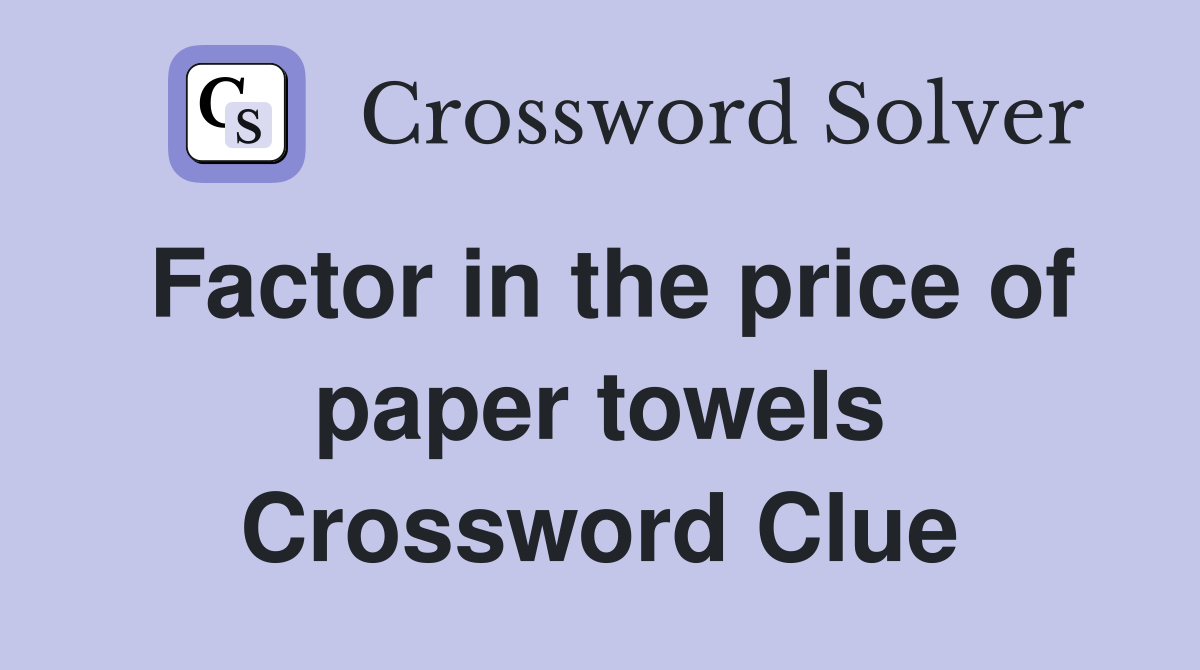 Factor in the price of paper towels Crossword Clue