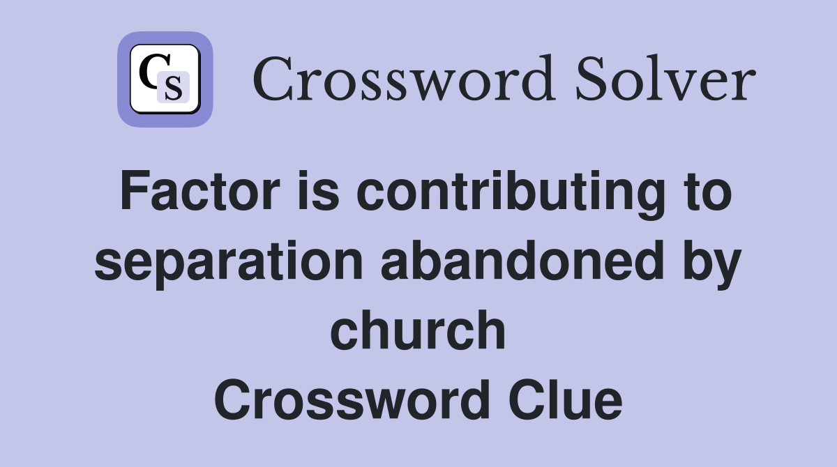 Factor is contributing to separation abandoned by church Crossword Clue