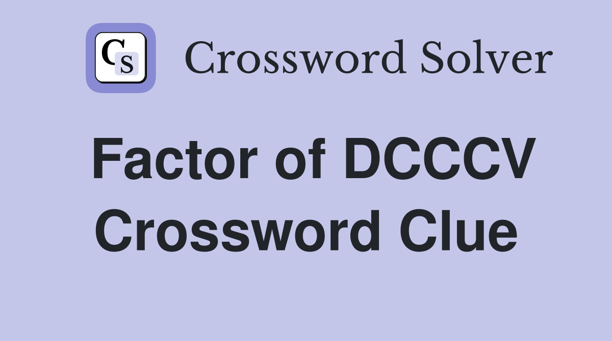 Factor of DCCCV Crossword Clue