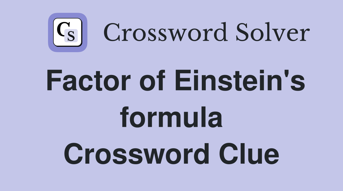 Factor of Einstein's formula Crossword Clue