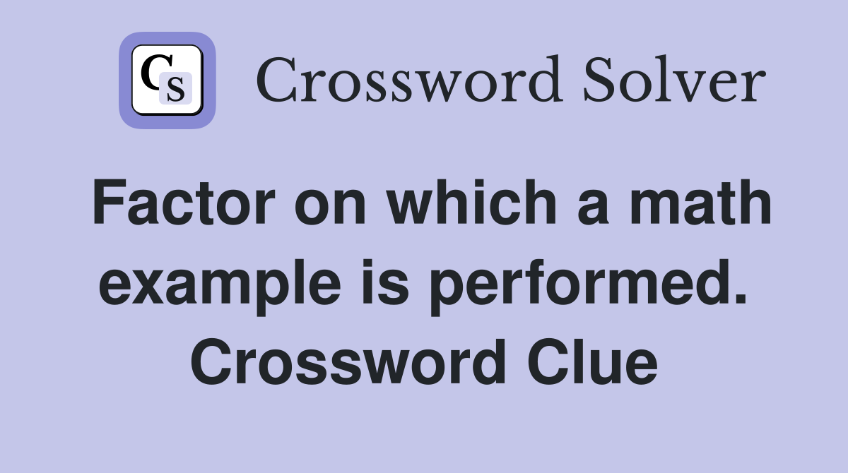 Factor on which a math example is performed. Crossword Clue