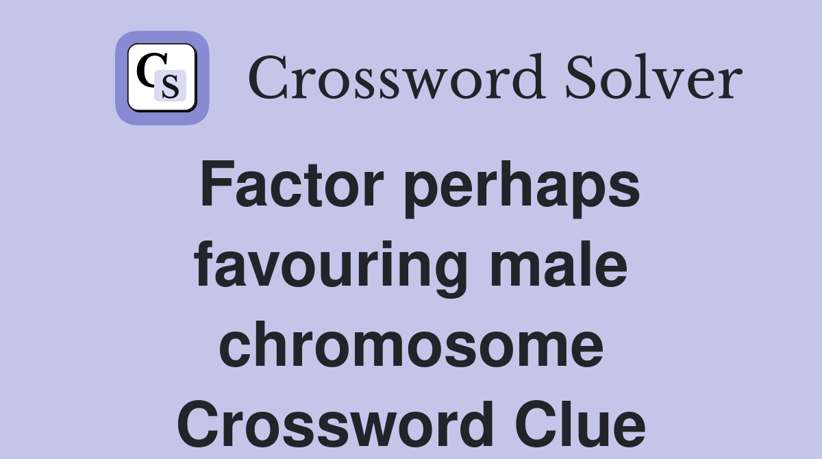 Factor perhaps favouring male chromosome Crossword Clue