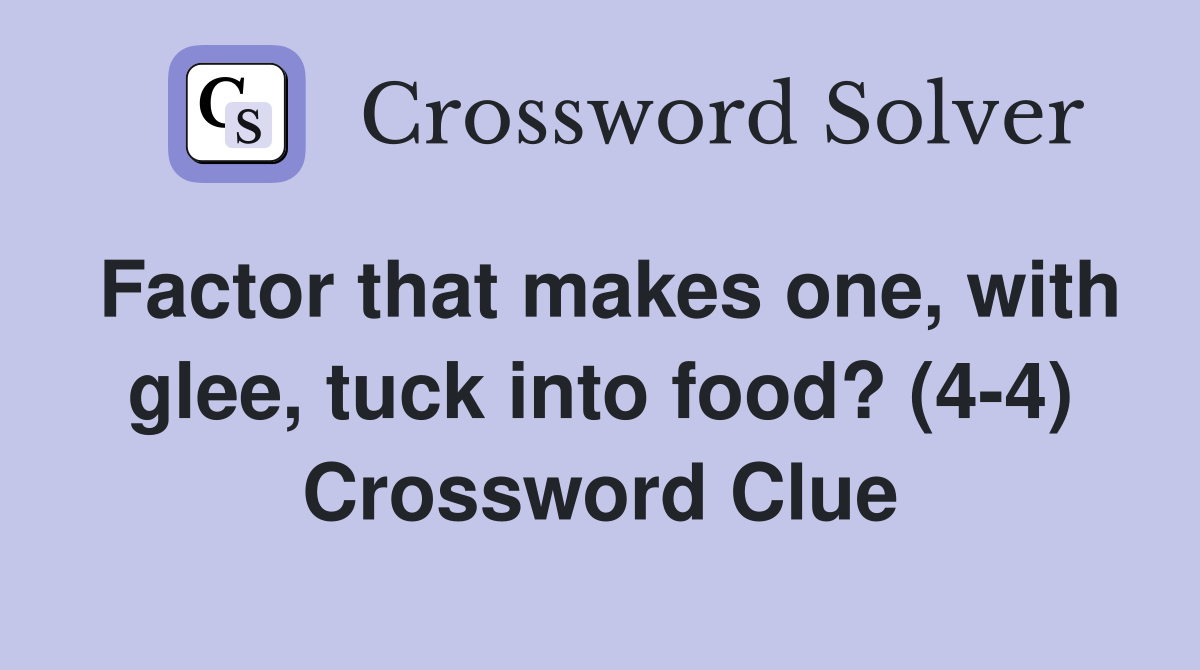 Factor that makes one, with glee, tuck into food? (4-4) Crossword Clue
