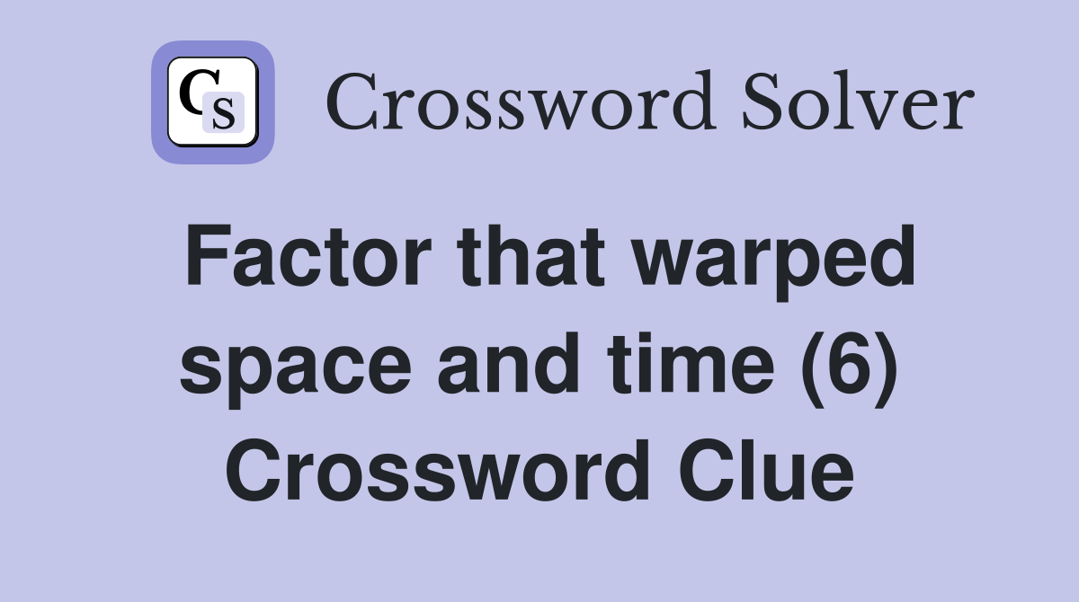 Factor that warped space and time (6) Crossword Clue