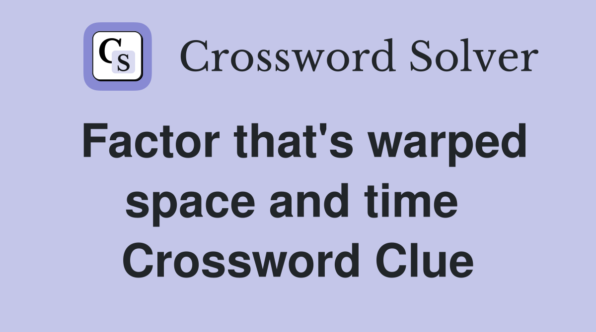 Factor that's warped space and time  Crossword Clue