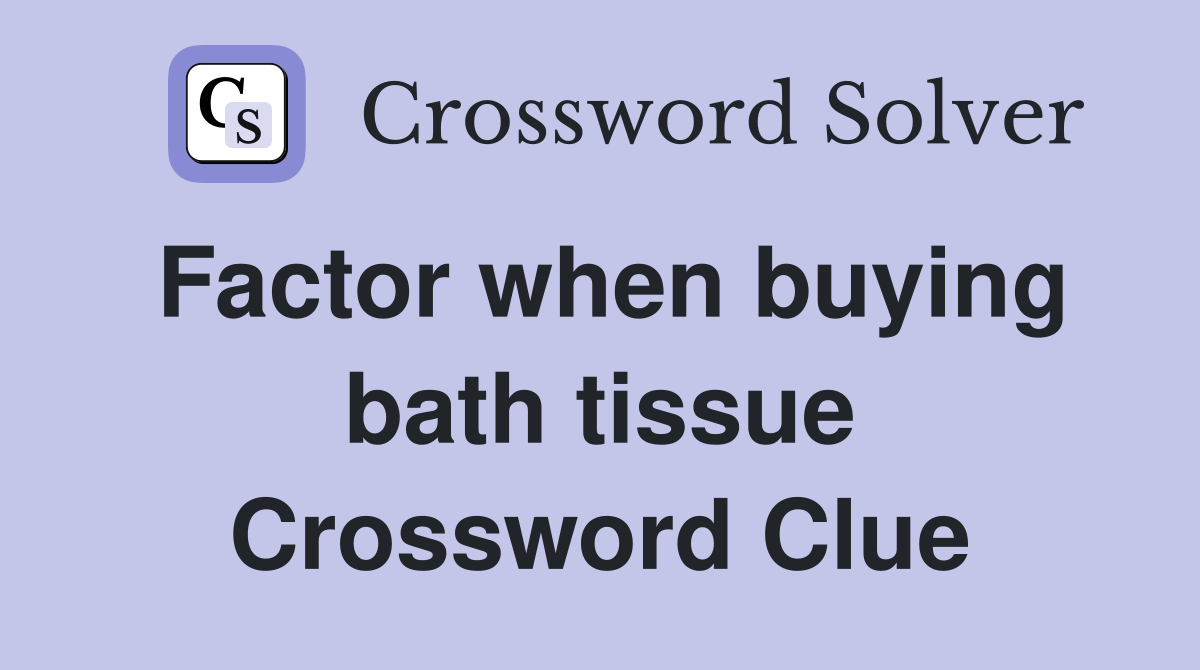 Factor when buying bath tissue Crossword Clue