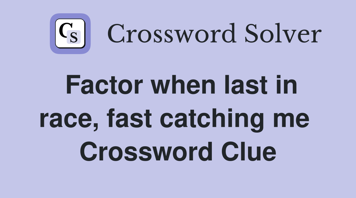 Factor when last in race, fast catching me  Crossword Clue