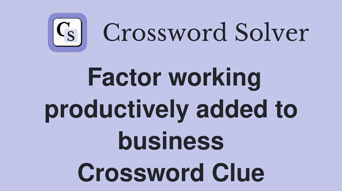 Factor working productively added to business Crossword Clue