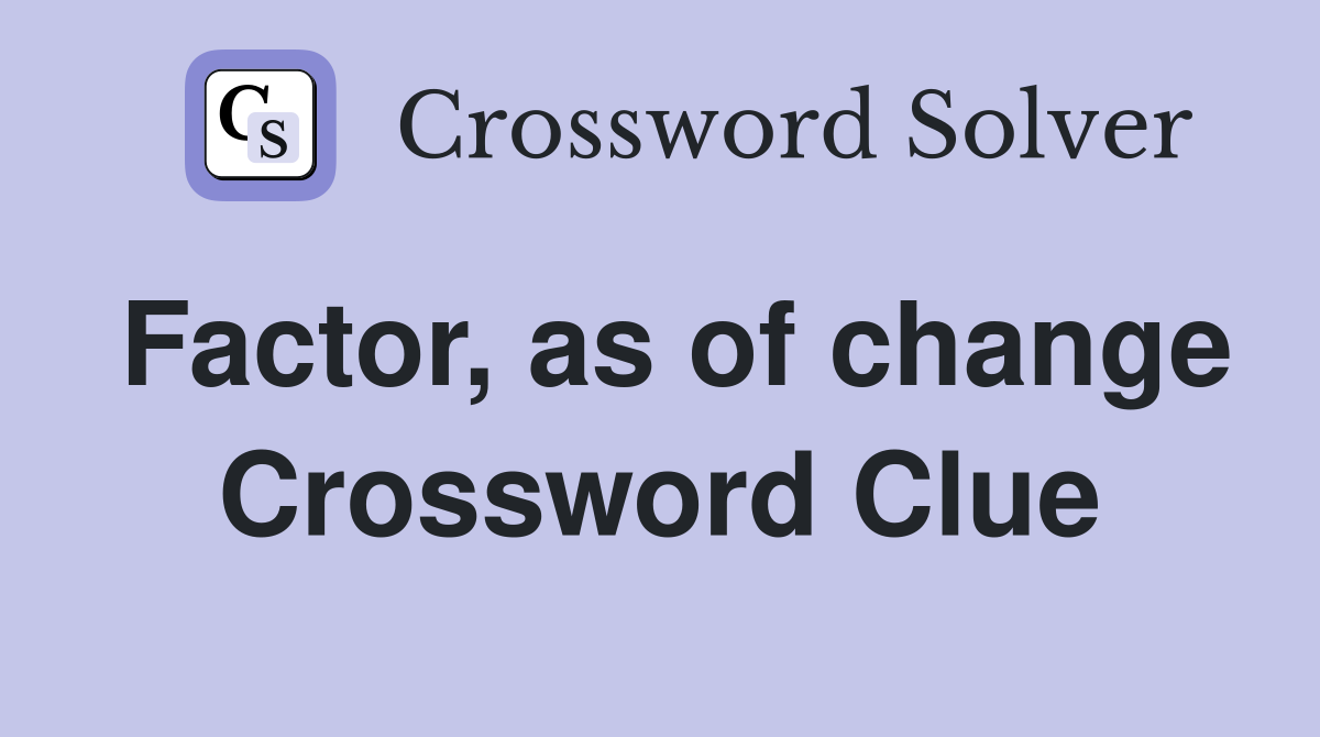 Factor, as of change Crossword Clue