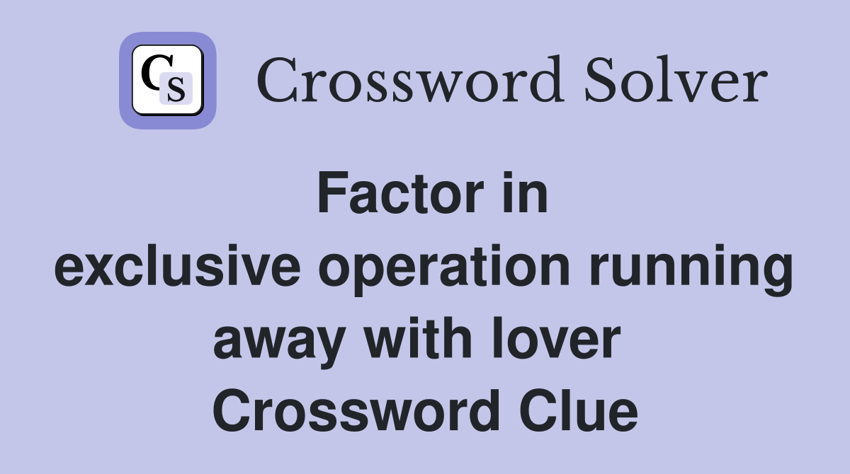Factor in exclusive operation running away with lover  Crossword Clue