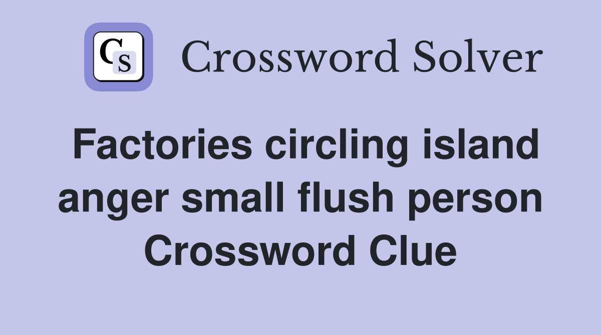 Factories circling island anger small flush person Crossword Clue