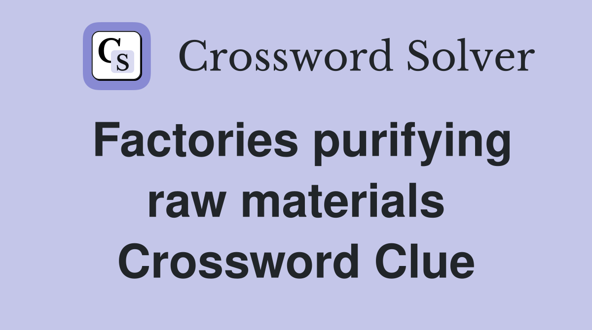 Factories purifying raw materials Crossword Clue