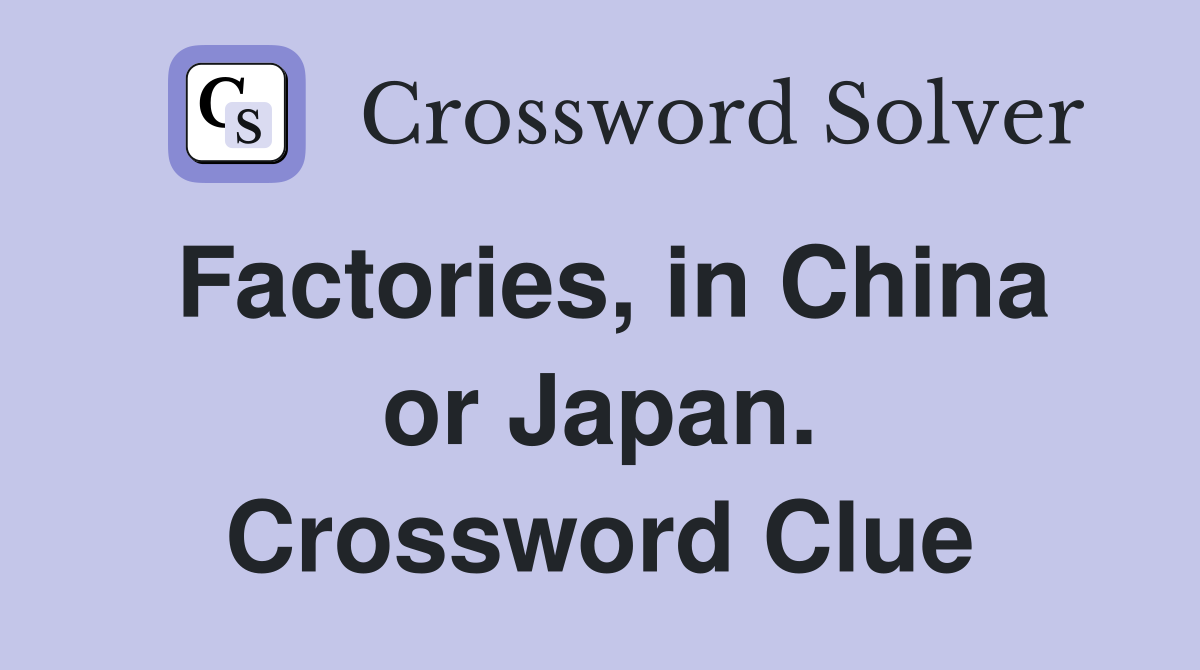 Factories, in China or Japan. Crossword Clue