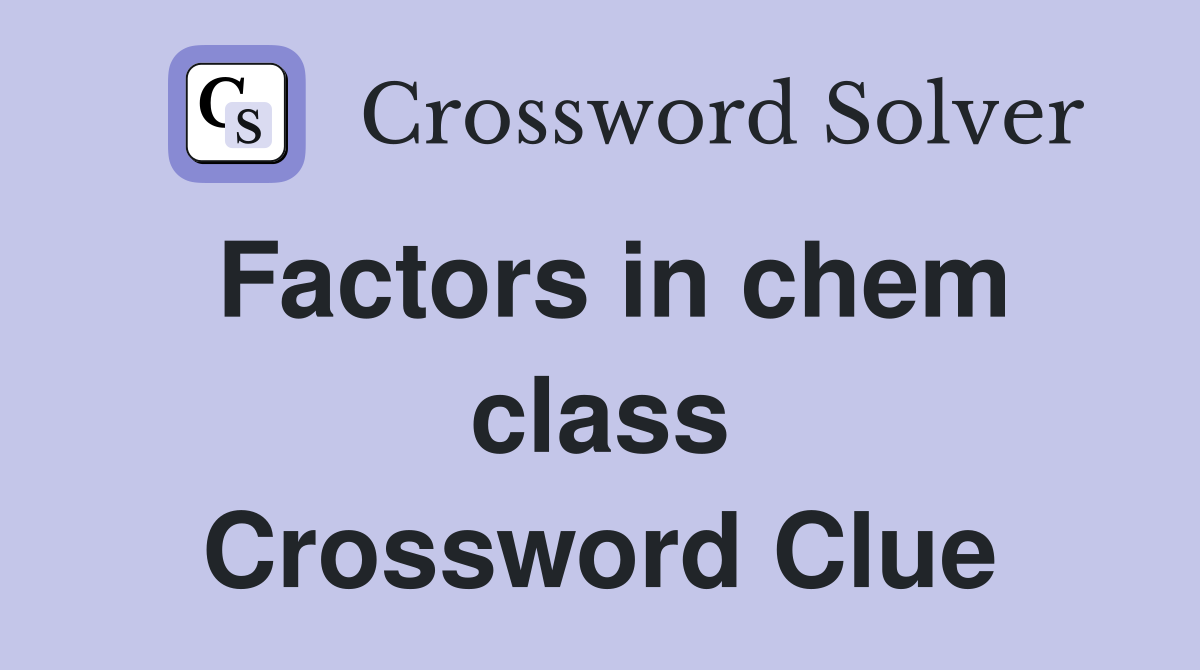 Factors in chem class Crossword Clue