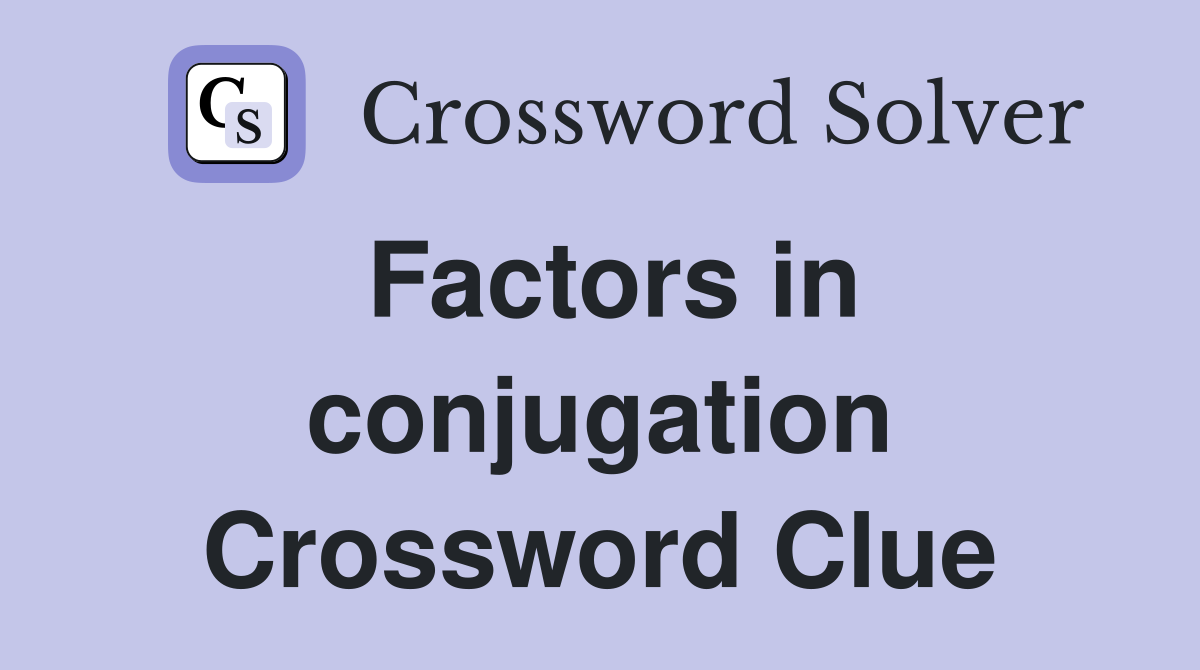Factors in conjugation Crossword Clue