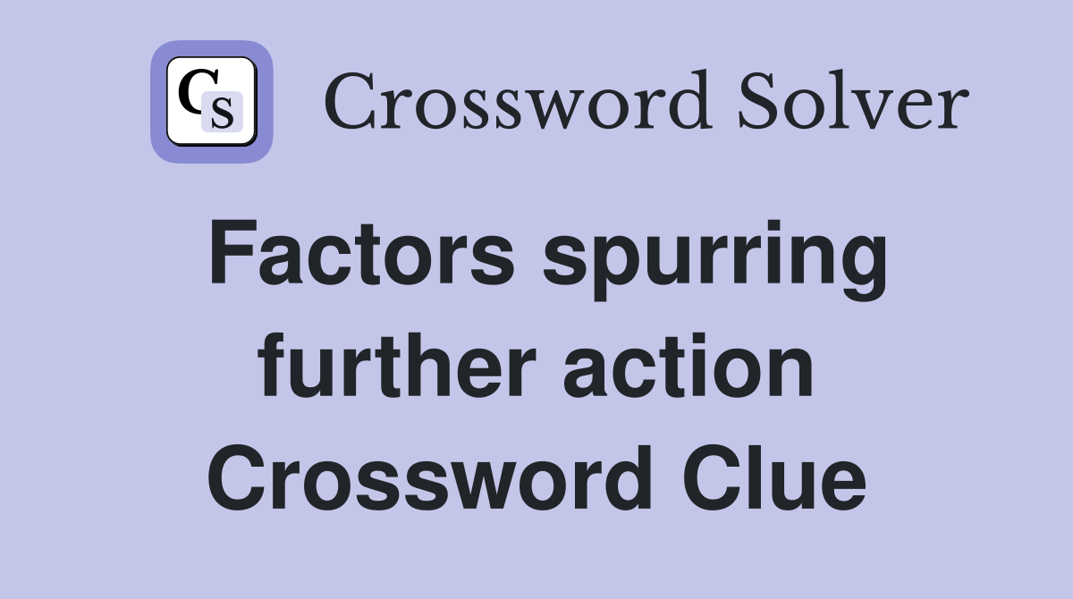 Factors spurring further action Crossword Clue