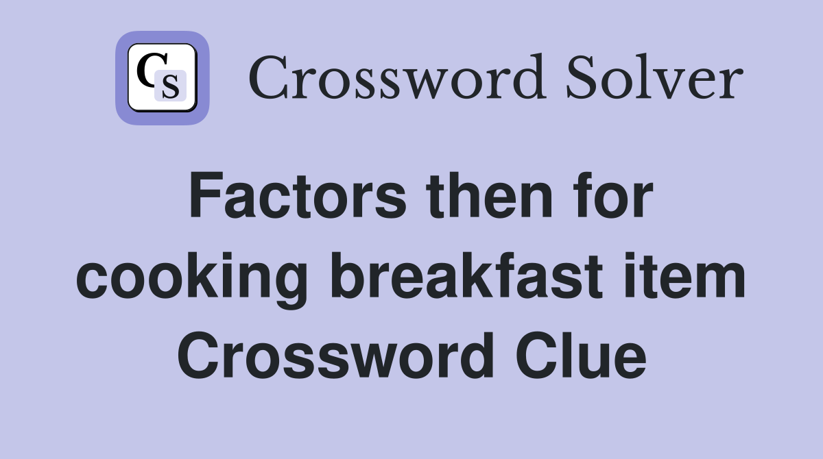 Factors then for cooking breakfast item Crossword Clue