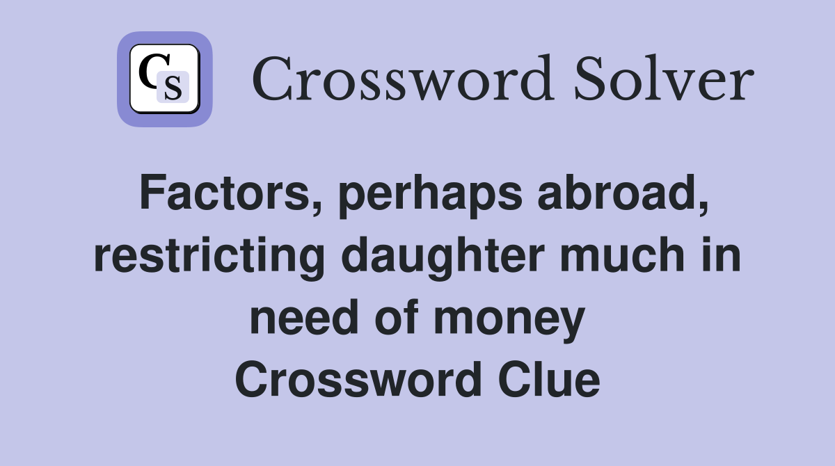 Factors, perhaps abroad, restricting daughter much in need of money Crossword Clue