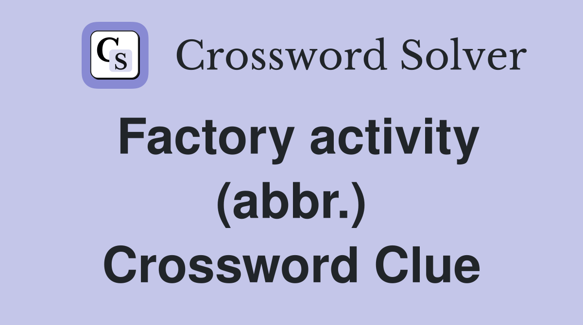 Factory activity (abbr.) Crossword Clue