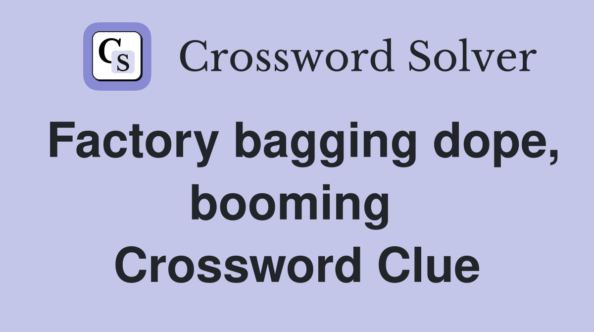 Factory bagging dope, booming  Crossword Clue