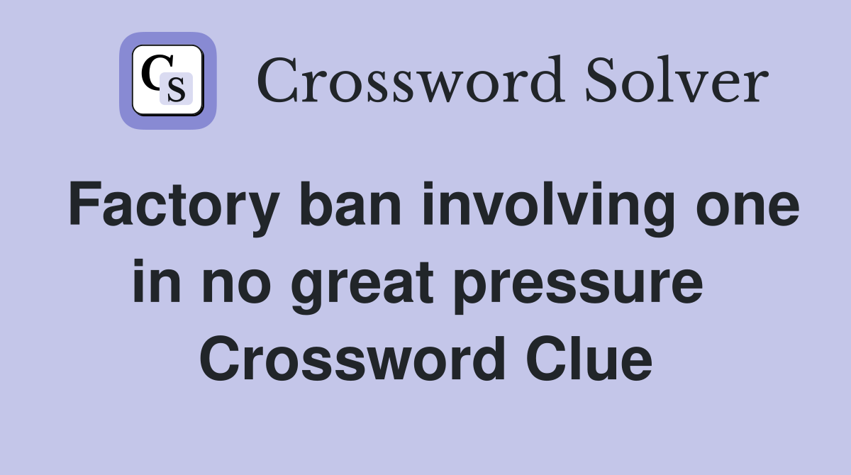 Factory ban involving one in no great pressure  Crossword Clue