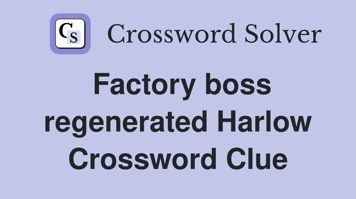Factory boss regenerated Harlow Crossword Clue