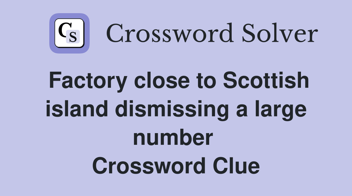 Factory close to Scottish island dismissing a large number  Crossword Clue