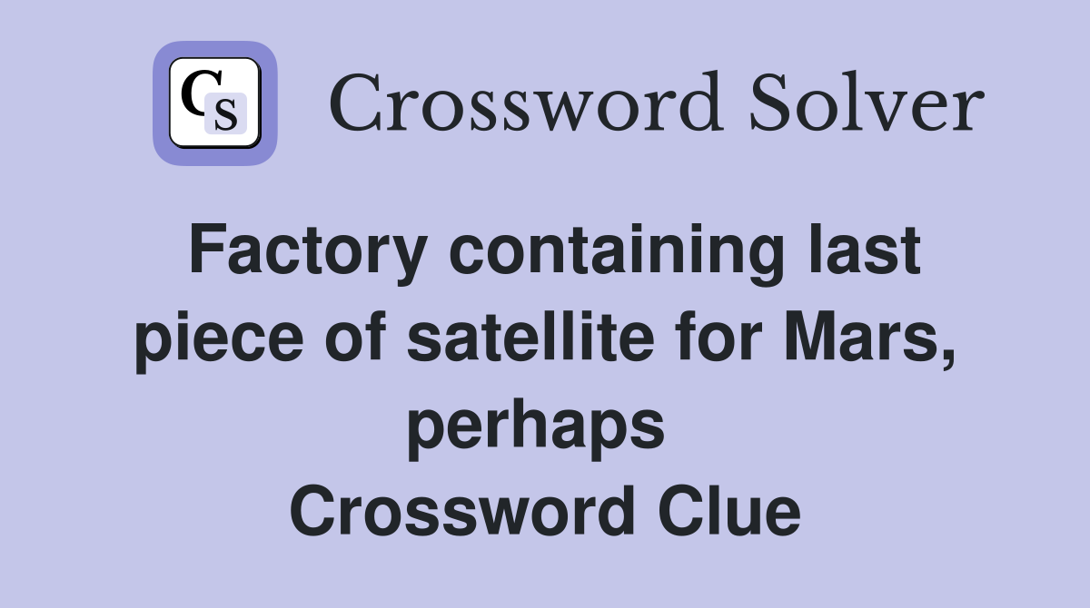 Factory containing last piece of satellite for Mars, perhaps  Crossword Clue
