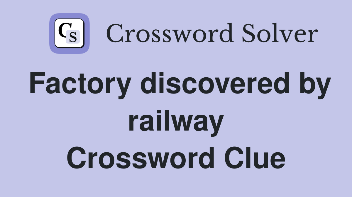 Factory discovered by railway Crossword Clue