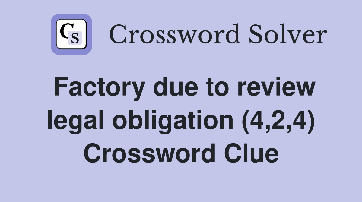 Factory due to review legal obligation (4,2,4) Crossword Clue