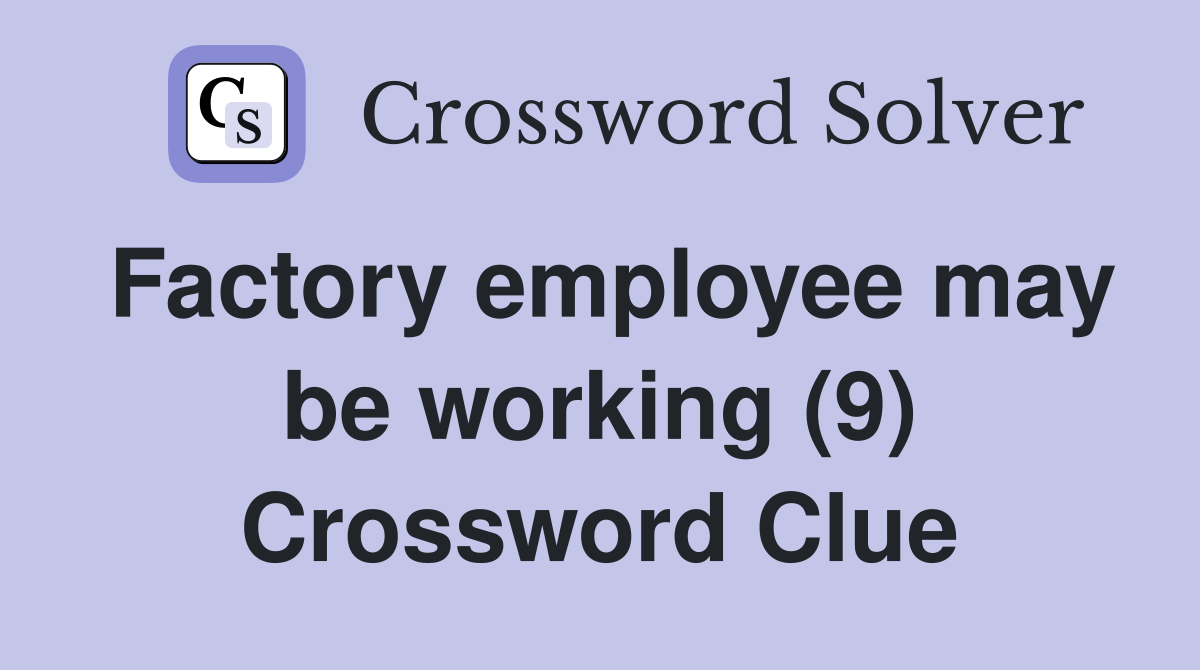 Factory employee may be working (9) Crossword Clue