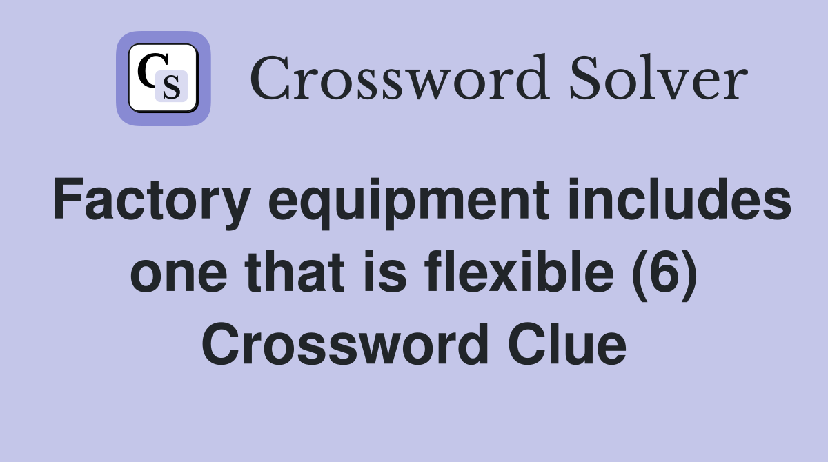 Factory equipment includes one that is flexible (6) Crossword Clue