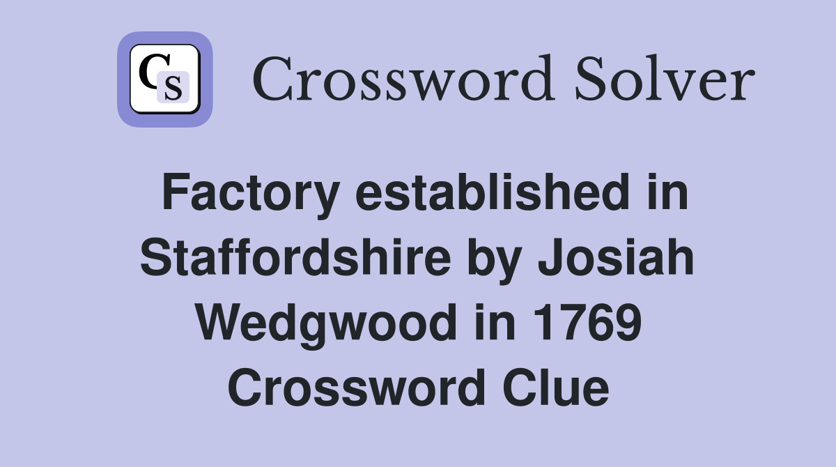 Factory established in Staffordshire by Josiah Wedgwood in 1769 Crossword Clue